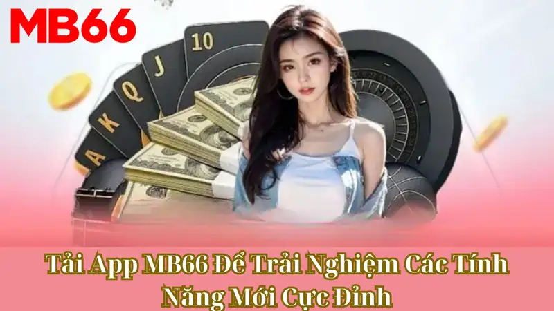 Tải App MB66 Để Trải Nghiệm Các Tính Năng Mới Cực Đỉnh